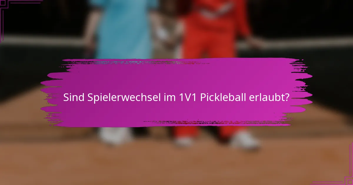 Sind Spielerwechsel im 1V1 Pickleball erlaubt?