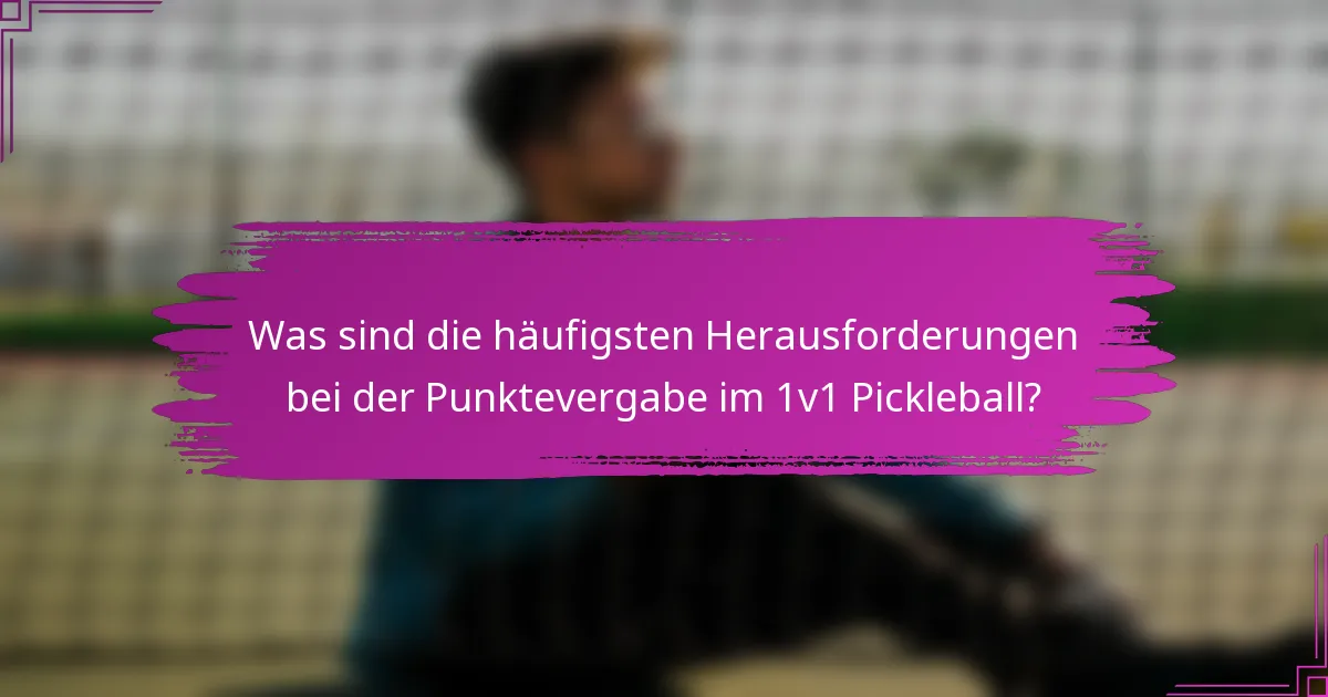 Was sind die häufigsten Herausforderungen bei der Punktevergabe im 1v1 Pickleball?