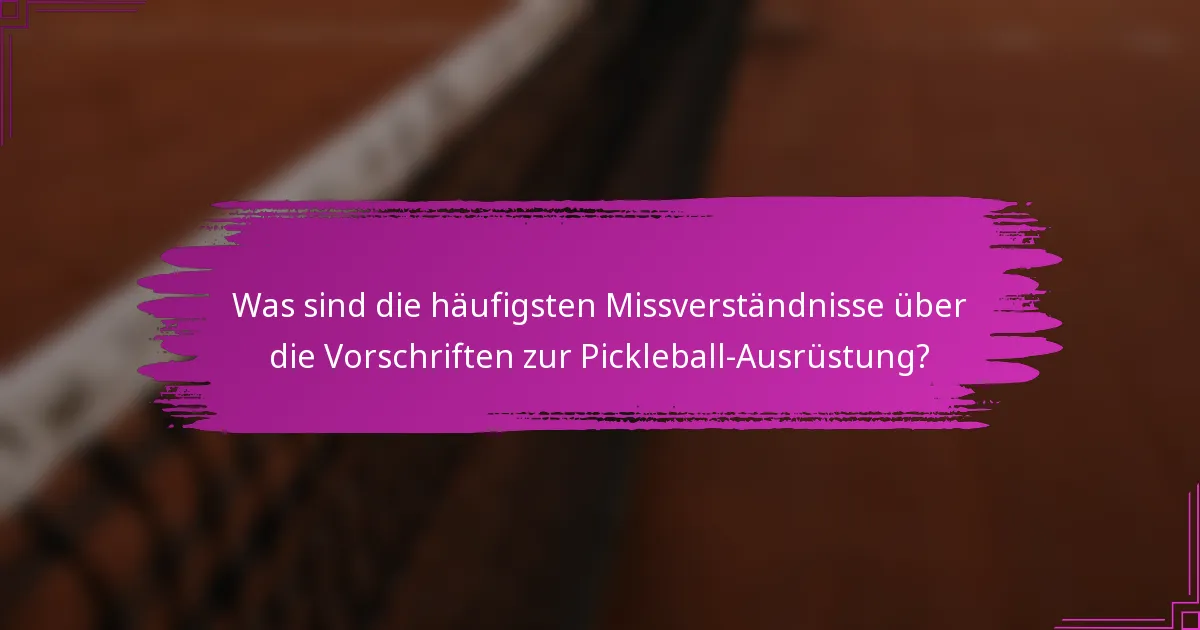 Was sind die häufigsten Missverständnisse über die Vorschriften zur Pickleball-Ausrüstung?
