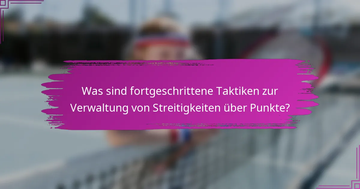 Was sind fortgeschrittene Taktiken zur Verwaltung von Streitigkeiten über Punkte?