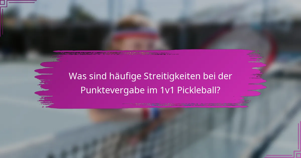 Was sind häufige Streitigkeiten bei der Punktevergabe im 1v1 Pickleball?