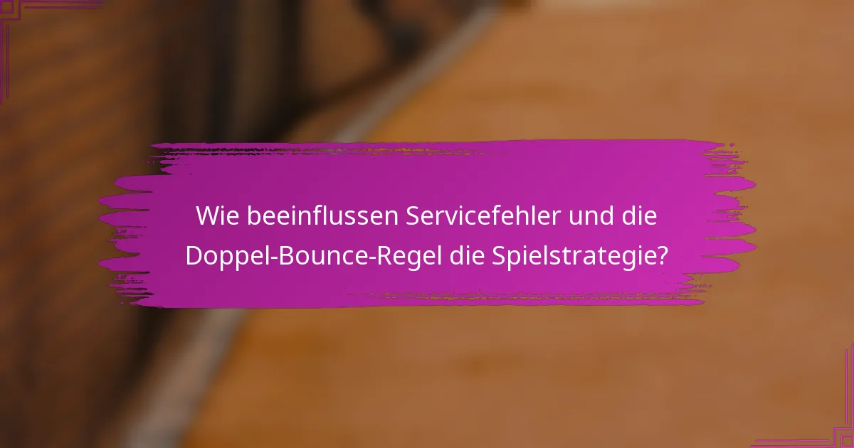 Wie beeinflussen Servicefehler und die Doppel-Bounce-Regel die Spielstrategie?